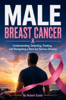 Male Breast Cancer: Understanding, Detecting, Treating, and Navigating a Rare but Serious Disease 1971877425 Book Cover