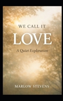 WE CALL IT LOVE: A Quiet Exploration (Marlow Stevens Book Series) B0GKL14SBS Book Cover