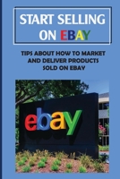 Start Selling On eBay: Tips About How To Market And Deliver Products Sold On eBay: Sign Up For Ebay B09CKYT179 Book Cover