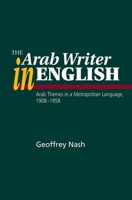 The Arab Writer in English: Arab Themes in a Metropolitan Language 1908-58 1845191935 Book Cover