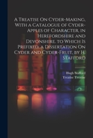 A Treatise On Cyder-Making, With a Catalogue of Cyder-Apples of Character, in Herefordshire and Devonshire. to Which Is Prefixed, a Dissertation On Cyder and Cyder-Fruit, by H. Stafford 1021238864 Book Cover