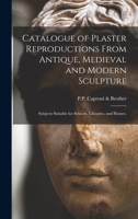 Catalogue of Plaster Reproductions From Antique, Medieval and Modern Sculpture: Subjects Suitable for Schools, Libraries, and Homes. 101525859X Book Cover