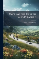 Cycling for Health and Pleasure: An Indispensable Guide to the Successful Use of the Wheel 1246436671 Book Cover