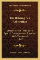 The Behring Sea Arbitration: Letters To The Times By Its Special Correspondent, Together With The Award 1437035361 Book Cover