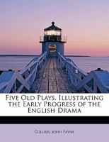 Five Old Plays: Illustrating the Early Progress of the English Drama 1144038987 Book Cover