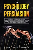 The Psychology of Persuasion: Learn How to Manage Your Emotions and Influence People, Develop Self-Discipline Exploiting Cognitive Behavioral Therapy, Analyze People, Mental Manipulation and Deception 1914018028 Book Cover