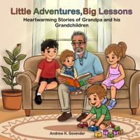 Little Adventures, Big Lessons: Heartwarming Stories of Grandpa and His Grandchildren B0GZ8ZWH5F Book Cover