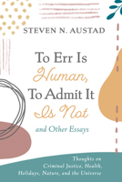To Err Is Human, To Admit It Is Not and Other Essays: Thoughts on Criminal Justice, Health, Holidays, Nature, and the Universe 1666738239 Book Cover