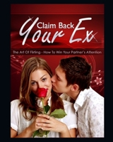 Claim Back Your Ex: how to get your ex to fall in love with you again B086PRKGBZ Book Cover