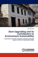 Slum Upgrading and its Contribution to Environment Sustainability: Assessment of Social, Economic and Environmental aspects of Slum in Kathmandu Valley 3845421355 Book Cover
