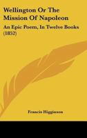 Wellington Or The Mission Of Napoleon: An Epic Poem, In Twelve Books 1241179751 Book Cover