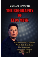 The Biography of Elon Musk: Why Elon Musk Is Famous, What Made Him Rich, His Foundation, Education, Religion And Net-Worth B08WZBZ4BJ Book Cover