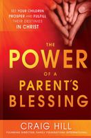 The Power of a Parent's Blessing: See Your Children Prosper and Fulfill Their Destinies in Christ 1621362221 Book Cover
