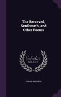 The Bereaved, Kenilworth, and Other Poems 1146522118 Book Cover