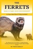 THE FERRETS BIBLE CARE AND OWNERSHIP: The Ultimate Ferret Care Manual – Feeding, Housing, Training, Socialization, Breeding & Health Tips for Happy Ferrets B0FB9PCJPL Book Cover