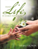 That's Life, It Starts With You!: The Complete Guide How to Overcome Your Daily Excuses. 1483455920 Book Cover