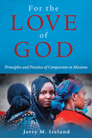 For the Love of God: Principles and Practice of Compassion in Missions 1532616384 Book Cover