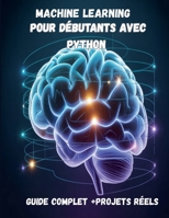Machine Learning pour Débutants avec Python Guide Complet + Projets Réels (IA, Deep Learning, Data Science) (French Edition) B0GYNW36QD Book Cover