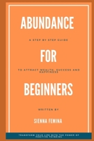 Abundance for Beginners. A Step-by-Step Guide to Attracting Wealth, Success and Happiness B0C1JCTCFM Book Cover