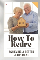 How To Retire: Achieving A Better Retirement: Tips To Retirement B09CGH9NF9 Book Cover