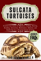 SULCATA TORTOISES: Essential Care Guide For Beginners: Feeding, Housing, Breeding, Interaction, Maintenance, Behavior, And Health Tips For A Thriving Sulcata Tortoises B0FGRMGV2J Book Cover