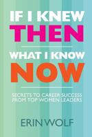 If I Knew Then What I Know Now: Secrets to Career Success from Top Women Leaders 1463695322 Book Cover