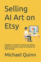 Selling AI Art on Etsy: A Beginner’s Guide to Creating and Selling Digital Downloads Using Free Tools (No Art Skills Needed) B0F3JN6J8M Book Cover