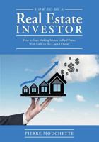 How to Be A Real Estate Investor: How to Start Making Money in Real Estate With Little or No Capital Outlay 1544128991 Book Cover