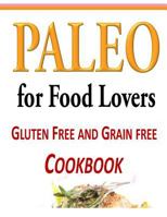 Paleo for Food Lovers: Gluten Free and Grain Free Cookbook 1499140754 Book Cover
