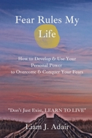 Fear Rules My Life: How to Develop & Use Your Personal Power to Overcome & Conquer Your Fears B08NRZGD5X Book Cover