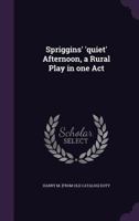Spriggins' 'Quiet' Afternoon, a Rural Play in One Act 1359583610 Book Cover