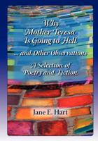 Why Mother Teresa Is Going to Hell... and Other Observations: A Selection of Poetry and Fiction 1466494050 Book Cover