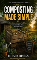 Composting Made Simple: The Complete Beginner's Guide to Turning Scraps and Yard Waste into Rich, Free Soil (The Homestead Starter Series) B0HBN8V54D Book Cover
