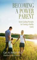 Becoming a Power Parent: Seven Guiding Principles for Creating a Healthy Family 1938701631 Book Cover