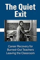 The Quiet Exit: Career Recovery for Burned-Out Teachers Leaving the Classroom B0GXZJS39N Book Cover