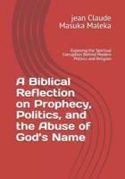 A Biblical Reflection on Prophecy, Politics, and the Abuse of God’s Name: Exposing the Spiritual Corruption Behind Modern Politics and Religion B0G1YG3NTM Book Cover
