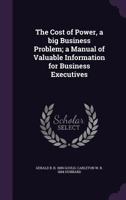 The Cost of Power, a big Business Problem; a Manual of Valuable Information for Business Executives 1356471250 Book Cover