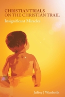 Christian Trials On The Christian Trail: Insignificant Miracles 1449729126 Book Cover