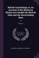 British Conchology; or, An Account of the Mollusca Which Now Inhabit the British Isles and the Surrounding Seas; Volume 4 1176227262 Book Cover