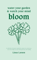 Water your garden and watch your mind bloom: A collection of poems inspired by nature to remind you that you are enough, you are strong and you are healing. 8771700277 Book Cover