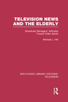 Television News and the Elderly: Broadcast Managers' Attitudes Toward Older Adults 0415837138 Book Cover