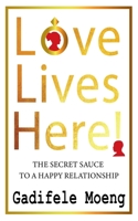 Love Lives Here!: The Secret Sauce to Happy Relationships 0620916753 Book Cover
