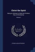 Christ the Spirit: Being an Attempt to State the Primitive View of Christianity; Volume 2 1376810115 Book Cover