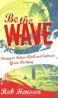 Be The Wave: Daring To Believe God And Embrace Your Destiny 0784717664 Book Cover