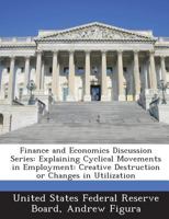 Finance and Economics Discussion Series: Explaining Cyclical Movements in Employment: Creative Destruction or Changes in Utilization 1288709463 Book Cover