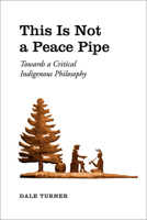 This Is Not a Peace Pipe: Towards a Critical Indigenous Philosophy 0802037925 Book Cover