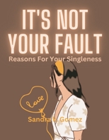 It's Not Your Fault: Reasons for Your Singleness B0BGSNWZ3B Book Cover