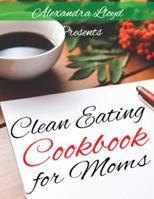 Clean Eating Cookbook for Moms 1523233869 Book Cover
