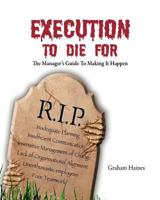 Execution to Die For: The manager's guide to making it happen 1463592930 Book Cover