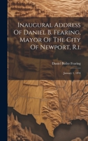 Inaugural Address Of Daniel B. Fearing, Mayor Of The City Of Newport, R.i.: January 1, 1894 1020524294 Book Cover